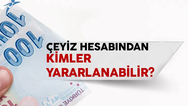 Çeyiz Hesabından Kimler Yararlanabilir?