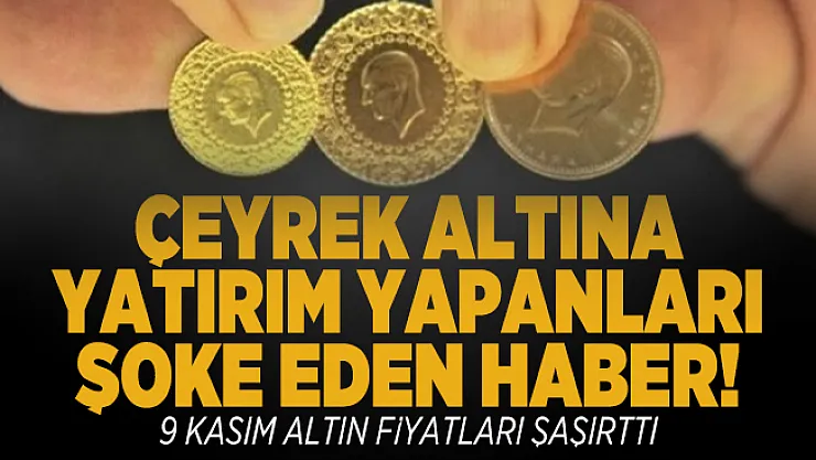 Çeyrek altına yatırım yapanları şoke eden haber! 9 Kasım altın fiyatları şaşırttı