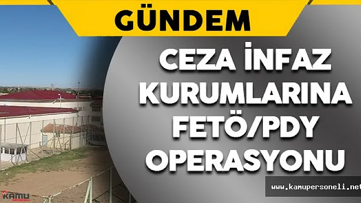 Ceza İnfaz Kurumlarına FETÖ/PDY Operasyonu Düzenlendi
