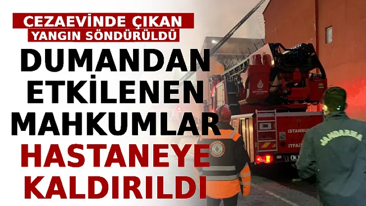 Cezaevinde Çıkan Yangın Söndürüldü! Dumandan Etkilenen Mahkumlar Hastaneye Kaldırıldı