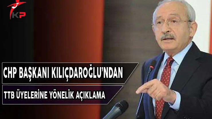 CHP Başkanı Kılıçdaroğlu'ndan TTB Üyelerine Yönelik Açıklama