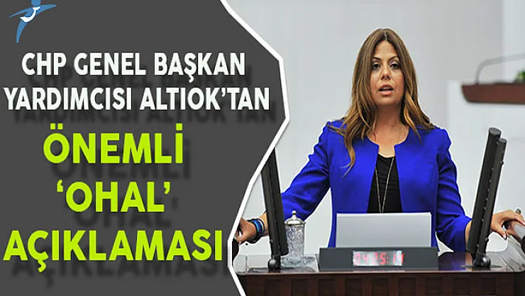 CHP Genel Başkan Yardımcısı Altınok'tan Önemli OHAL Açıklaması