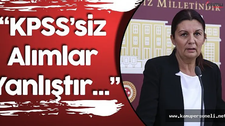 CHP Genel Başkan Yardımcısı: " Mülakat Sistemiyle KPSS'nin Devre Dışı Bırakılması Yanlıştır"