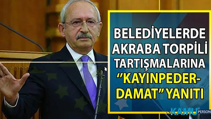 CHP Genel Başkanı Kemal Kılıçdaroğlu belediyelerde akraba torpili tartışmalarına yanıt verdi