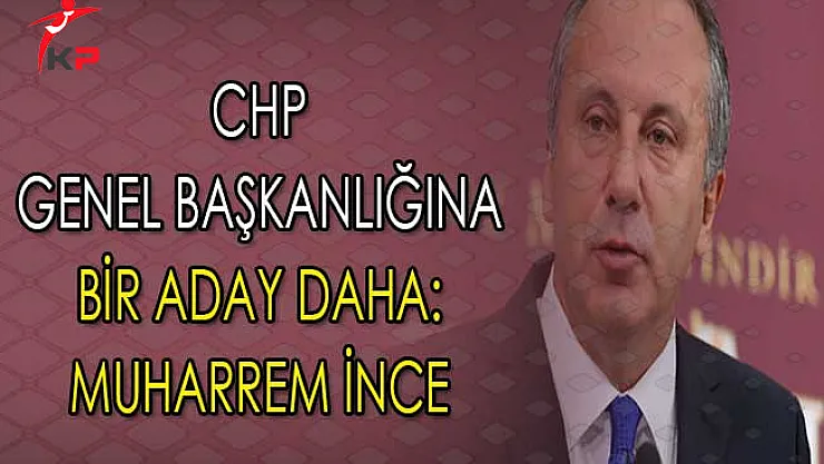 CHP Genel Başkanlığına Bir Aday Daha: Muharrem İnce