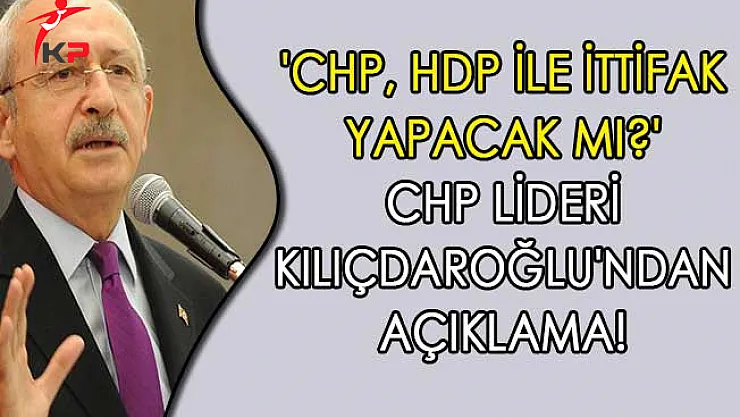 'CHP, HDP İle İttifak Yapacak Mı?' CHP Lideri Kılıçdaroğlu'ndan Açıklama!