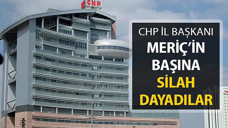 CHP İl Başkanının Kafasına Silah Dayadılar