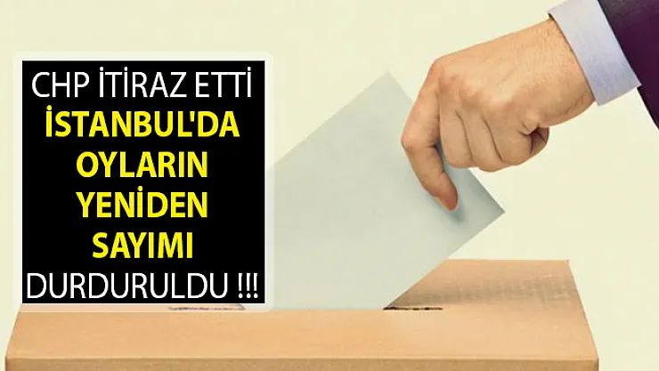 CHP İtiraz Etti İstanbul'da Oyların Yeniden Sayımı Durduruldu