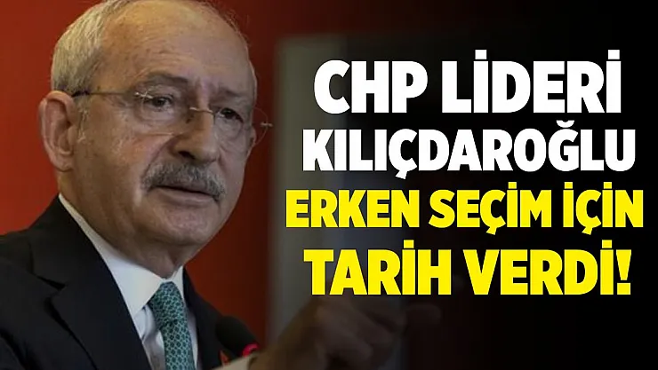CHP lideri Kemal Kılıçdaroğlu erken seçim için tarih verdi!
