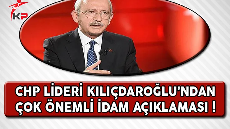 CHP Lideri Kılıçdaroğlu'ndan  Çok Önemli İdam Açıklaması !