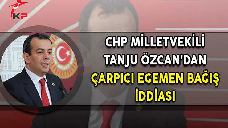 CHP Milletvekili Özcan'dan Çarpıcı Egemen Bağış İddiası!
