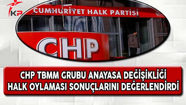 CHP TBMM Grubu Anayasa Değişikliği Halk Oylaması Sonuçlarını Değerlendirdi