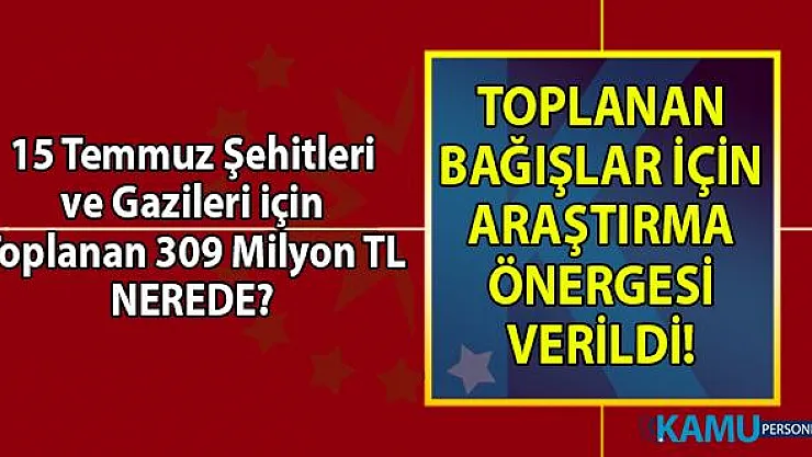 CHP'den 15 Temmuz şehitleri ve gazileri için toplanan 309 milyon TL için araştırma önergesi!