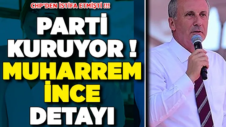 CHP'den İstifa Etmişti: Yeni Parti Kuruyor ! Kritik Muharrem İnce Detayı