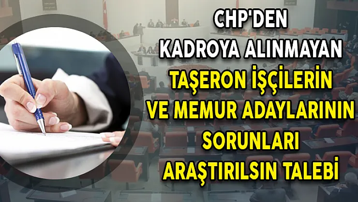 CHP'den Kadroya Alınmayan Taşeron İşçilerin ve Memur Adaylarının Sorunları Araştırılsın Talebi