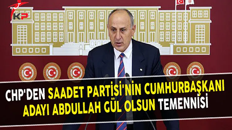 CHP'den Saadet Partisi'nin Cumhurbaşkanı Adayı Abdullah Gül Olsun Temennisi