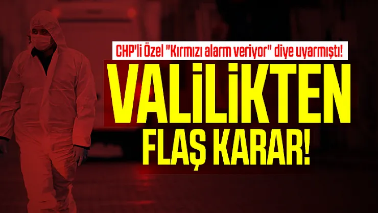 CHP'li Özel &quotKırmızı alarm veriyor" diye uyarmıştı! Valilikten flaş karar!