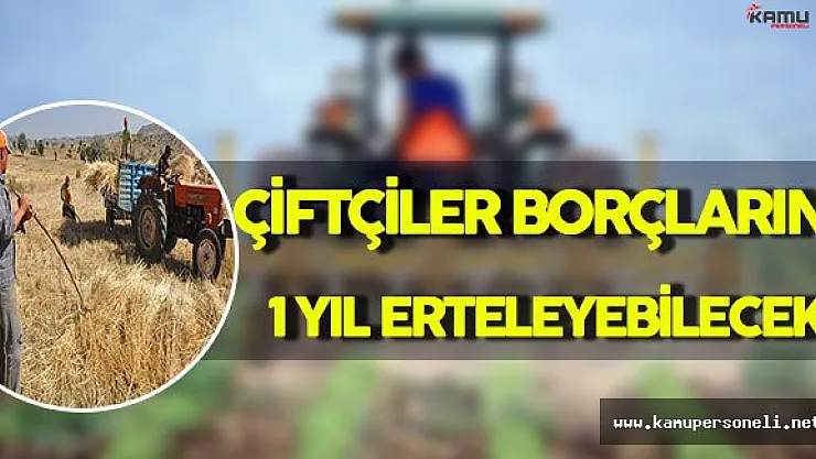 Çiftçiler Borçlarını 1 Yıl Erteleyebilecek !