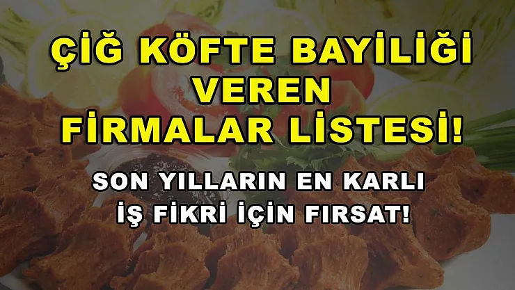 Çiğ köfte bayiliği veren firmalar listesi! Son yılların en karlı iş fikri için fırsat!