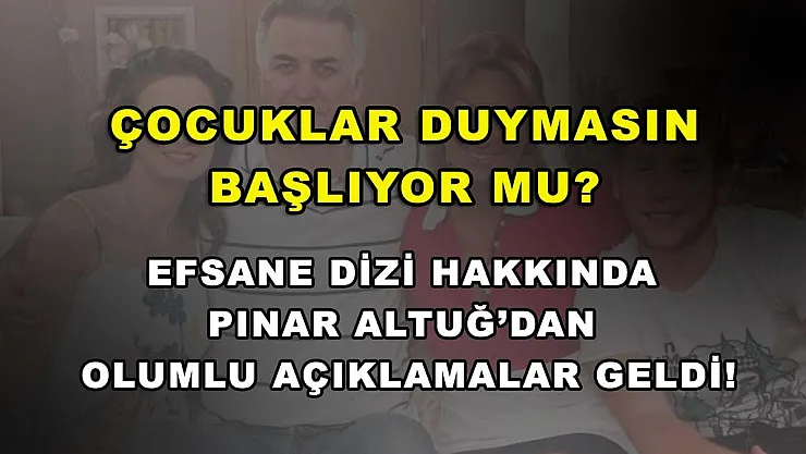 Çocuklar Duymasın başlıyor mu? Efsane dizi hakkında Pınar Altuğ'dan olumlu açıklamalar geldi!
