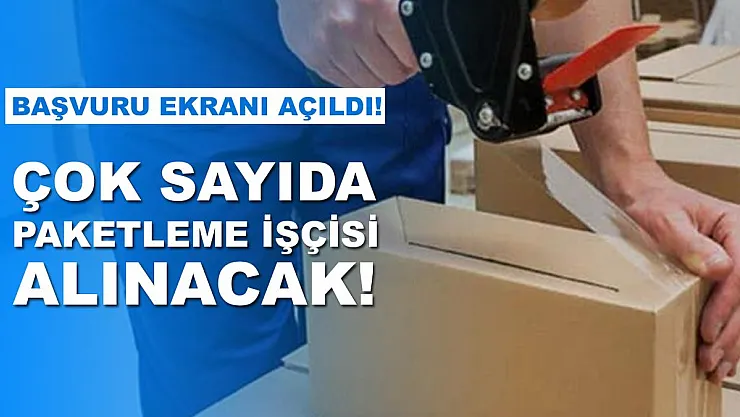 Çok sayıda paketleme işçisi alınacak! Başvuru ekranı açıldı!