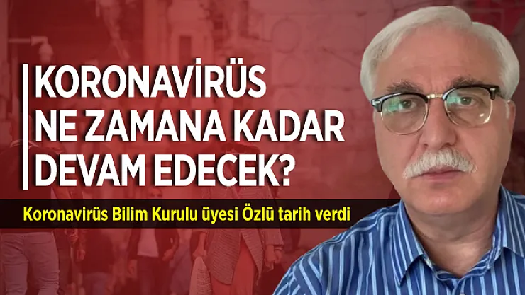 Corona virüs ne zamana kadar devam edecek? Bilim Kurulu üyesi Özlü tarih verdi