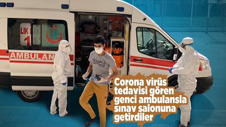 Corona virüs tedavisi gören öğrenciler ambulansla sınav salonuna getirildi