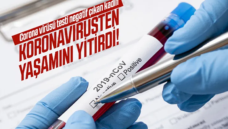 Corona virüsü testi negatif çıkan kadın koronavirüsten yaşamını yitirdi!