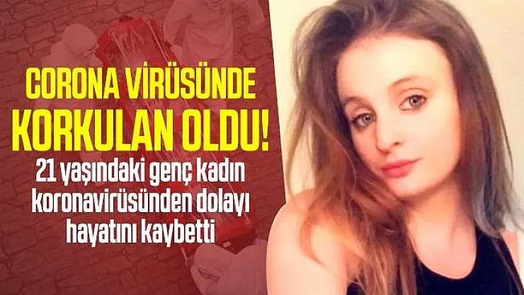 Corona virüsünde korkulan oldu! 21 yaşındaki genç kadın koronavirüsünden dolayı hayatını kaybetti!
