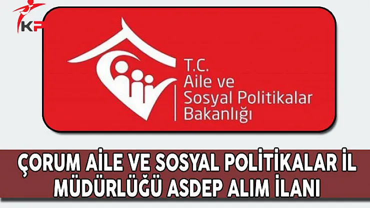 Çorum Aile ve Sosyal Politikalar İl Müdürlüğü ASDEP Alım İlanı