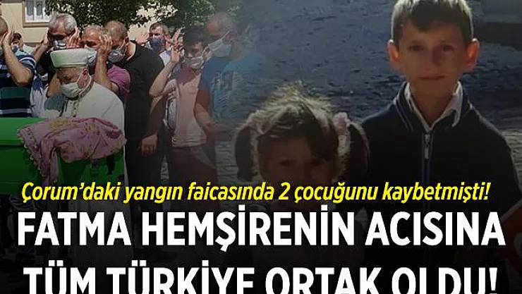 Çorum'daki yangında acı gerçek ortaya çıktı! Yangında 2 çocuğunu kaybeden Fatma Hemşirenin acısına tüm Türkiye ortak oldu!