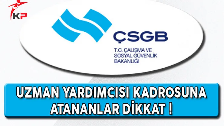 ÇSGB Uzman Yardımcısı Kadrosuna Atananlar Dikkat: İstenilen Belgeler Yayımlandı