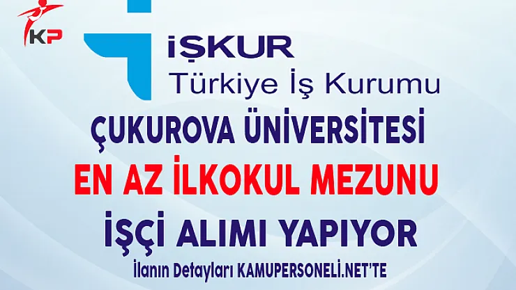 Çukurova Üniversitesi En Az İlkokul Mezunu İşçi Alımı Yapıyor