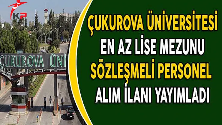 Çukurova Üniversitesi En Az Lise Mezunu Sözleşmeli Personel Alıyor