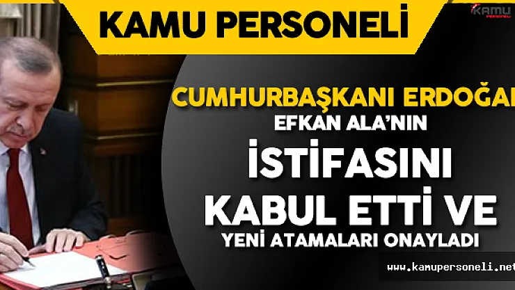 Cumhurbaşkanı Efkan Ala'nın İstifasını Kabul Etti ve Atamaları Onayladı