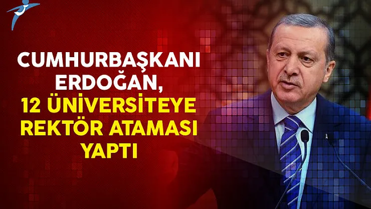 Cumhurbaşkanı Erdoğan, 12 Üniversiteye Rektör Ataması Yaptı