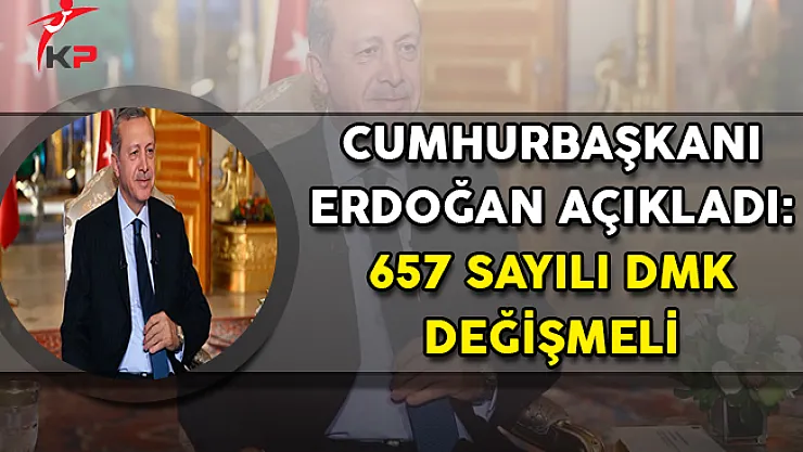 Cumhurbaşkanı Erdoğan Açıkladı: 657 Sayılı DMK Değişmeli