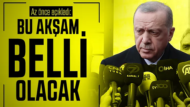 Cumhurbaşkanı Erdoğan açıkladı: Bu akşam belli olacak!