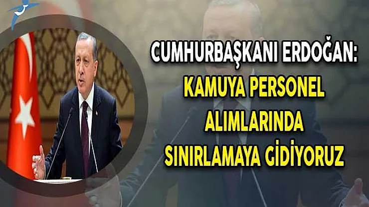 Cumhurbaşkanı Erdoğan Açıkladı: Kamuya Personel Alımında Sınırlamaya Gidiliyor