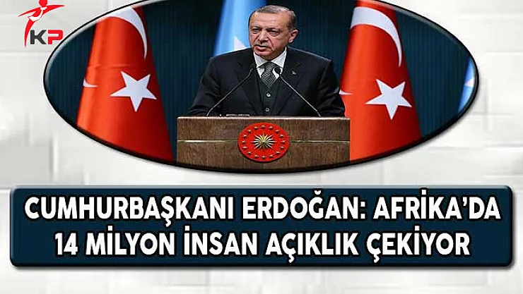 Cumhurbaşkanı Erdoğan: Afrika'da 14 Milyon İnsan Açlık Çekiyor