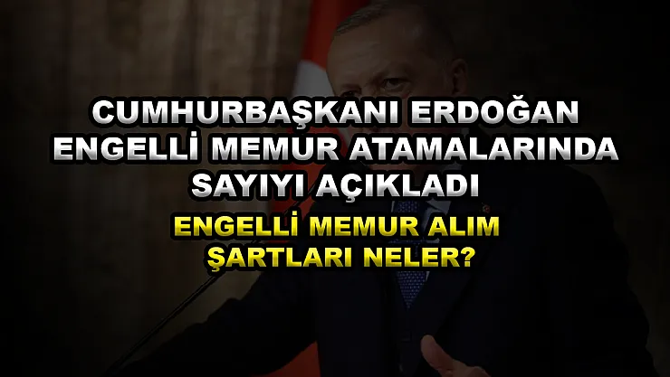 Cumhurbaşkanı Erdoğan engelli memur atamalarında sayıyı açıkladı! Engelli memur alım şartları neler?