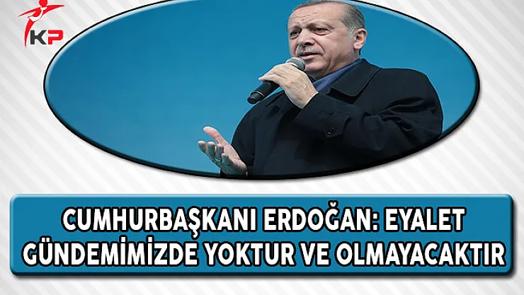 Cumhurbaşkanı Erdoğan: Eyalet Gündemimizde Yoktur ve Olmayacaktır