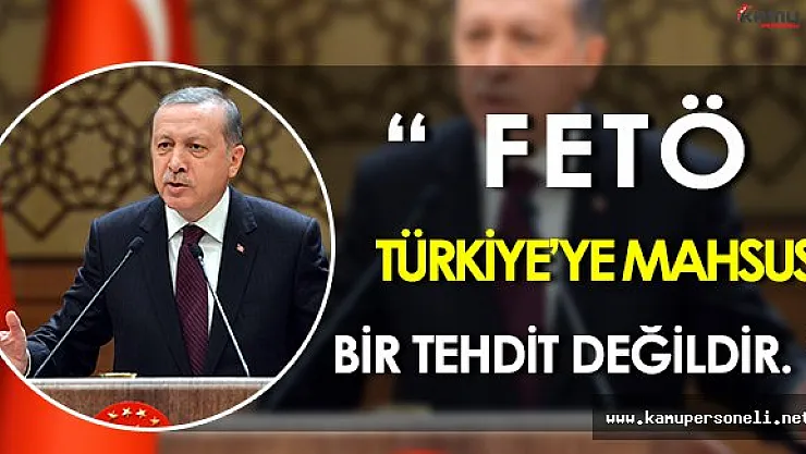Cumhurbaşkanı Erdoğan: " FETÖ, Türkiye' ye mahsus bir tehdit değildir. "