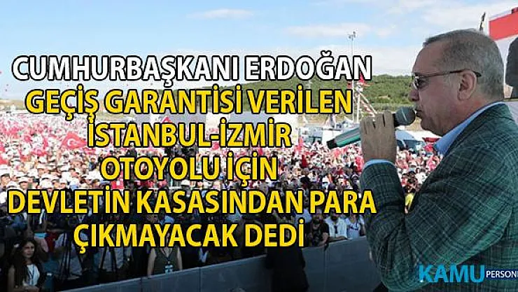 Cumhurbaşkanı Erdoğan geçiş garantisi verilen İstanbul İzmir Otoyolu için devletten para çıkmayacak dedi