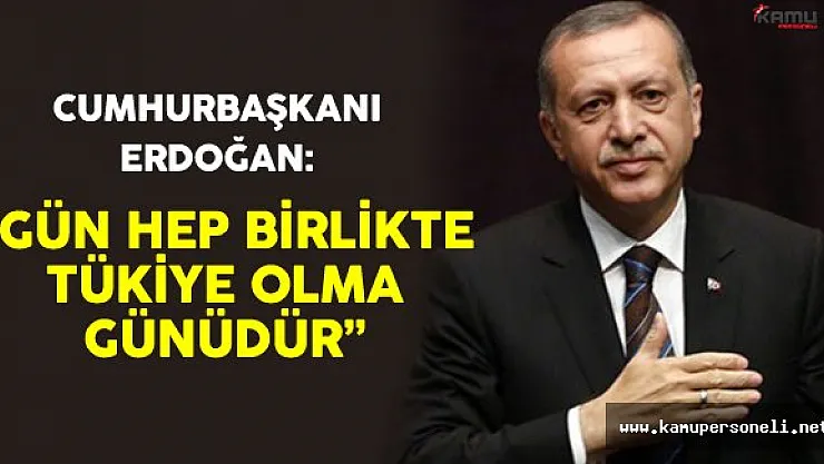 Cumhurbaşkanı Erdoğan &quotGün Hep Birlikte Türkiye Olma Günüdür"