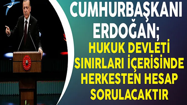 Cumhurbaşkanı Erdoğan: Hukuk Devleti Sınırları İçerisinde Herkesten Hesap Sorulacaktır