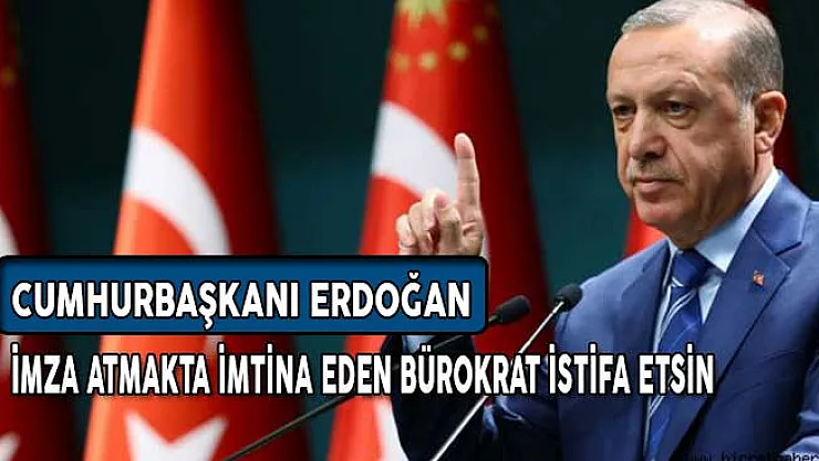 Cumhurbaşkanı Erdoğan: İmza Atmaktan İmtina Eden Bürokrat İstifa Etsin