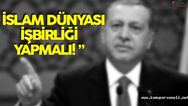 Cumhurbaşkanı Erdoğan: " İslam Dünyası İş Birliği Yapmalı. "