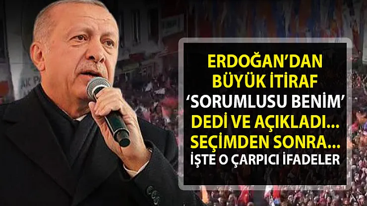 Cumhurbaşkanı Erdoğan itiraf etti!. Sorumlusu benim dedi ve seçimden sonra atacağı adımları tek tek anlattı