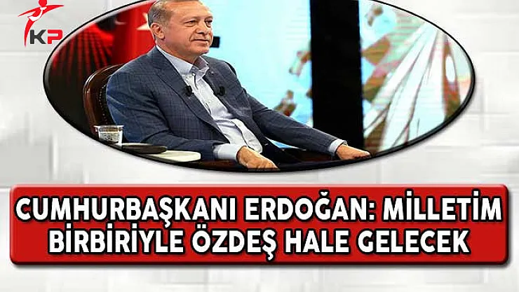 Cumhurbaşkanı Erdoğan: Milletim Birbiriyle Özdeş Hale Gelecek